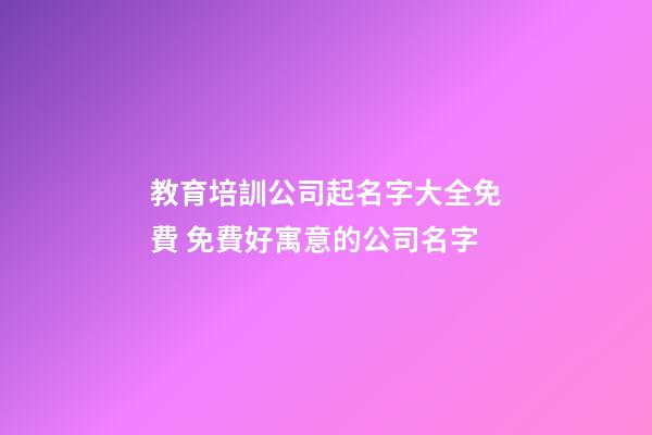 教育培訓公司起名字大全免費 免費好寓意的公司名字-第1張-公司起名-玄機派